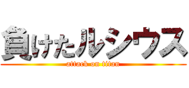 負けたルシウス (attack on titan)