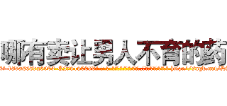 哪有卖让男人不育的药 (哪有卖让男人不育的药【电-186x2687x6963-Q278180069元-吉-药-业】我们做的是长期生意,靠的是老客户长期支持 http://sngk.net/DPM1Dp
)