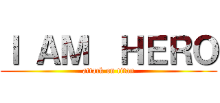 Ｉ ＡＭ  ＨＥＲＯ (attack on titan)