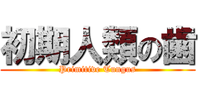 初期人類の歯 (Primitive Tungus)