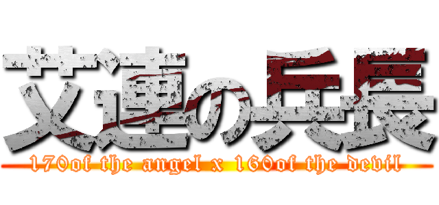 艾連の兵長 (170of the angel x 160of the devil)