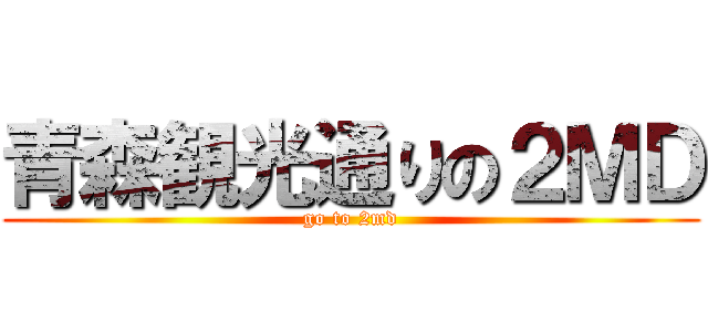 青森観光通りの２ＭＤ (go to 2md)