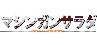 マシンガンサラダ (Machine Gun Salad)