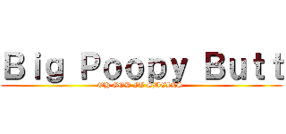 Ｂｉｇ Ｐｏｏｐｙ Ｂｕｔｔ (OH GOD IT SMELLS )