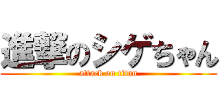 進撃のシゲちゃん (attack on titan)