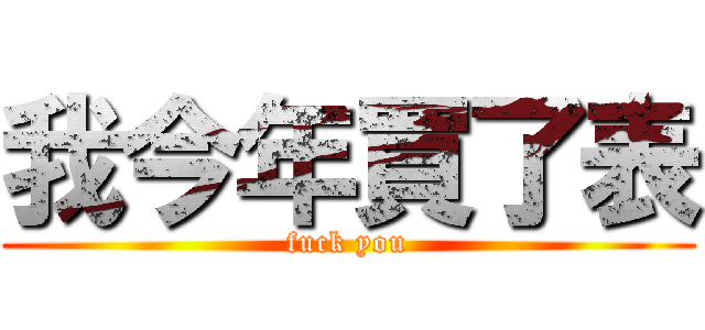 我今年買了表 (fuck you)