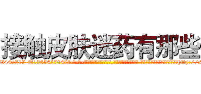 接触皮肤迷药有那些 (接触皮肤迷药有那些【电-话151x68344x817-Q1065427042元-吉-药-业】我们做的是长期生意,靠的是老客户长期支持 接触皮肤迷药有那些在发表了一篇http://sngk.net/A0kHT3

参考消息网我们做的是长期生意,靠的是老客户长期支持也许我们早该意识到，就连鲍勃·霍斯金斯（金球奖戏剧类电影男主角 
)