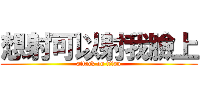 想射可以射我臉上 (attack on titan)