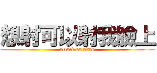 想射可以射我臉上 (attack on titan)