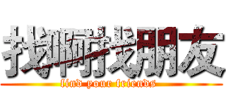 找啊找朋友 (find your friends )