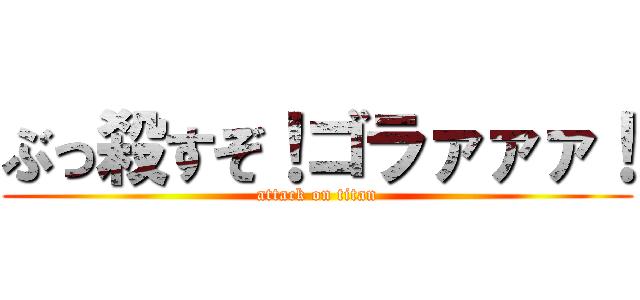 ぶっ殺すぞ！ゴラァァァ！ (attack on titan)