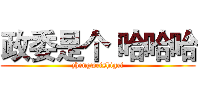 政委是个 哈哈哈 (zhengweishigei)