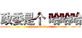 政委是个 哈哈哈 (zhengweishigei)