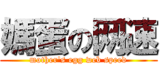 媽蛋の网速 (mother\'s egg web speed)