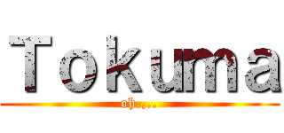 Ｔｏｋｕｍａ (oh.,..)