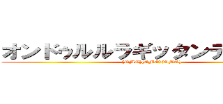 オンドゥルルラギッタンディスカー ((OMO)(OMO)(OMO))