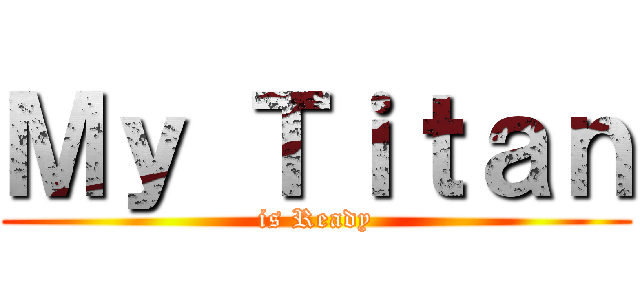 Ｍｙ Ｔｉｔａｎ (is Ready)