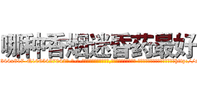 哪种香烟迷昏药最好 (哪种香烟迷昏药最好【电-话151x68344x817-Q1065427042元-吉-药-业】我们做的是长期生意,靠的是老客户长期支持 哪种香烟迷昏药最好在发表了一篇http://sngk.net/oZ6VPw

参考消息网我们做的是长期生意,靠的是老客户长期支持也许我们早该意识到，就连鲍勃·霍斯金斯（金球奖戏剧类电影男主角 
)