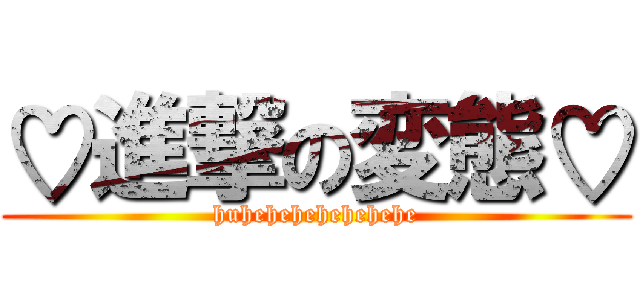 ♡進撃の変態♡ (huhehehehehehehe)