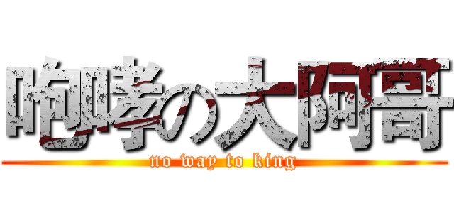咆哮の大阿哥 (no way to king)