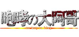 咆哮の大阿哥 (no way to king)