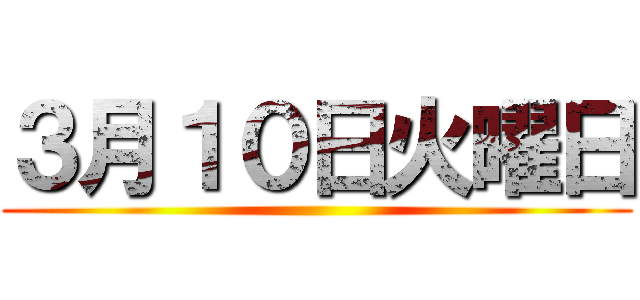３月１０日火曜日 ()