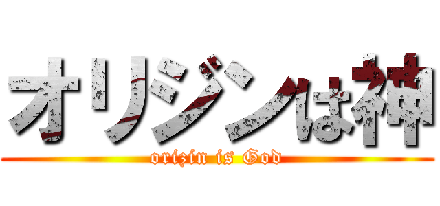 オリジンは神 (orizin is God)