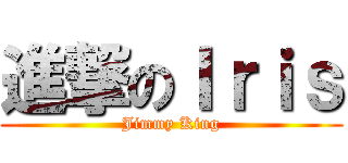 進撃のＩｒｉｓ (Jimmy King)
