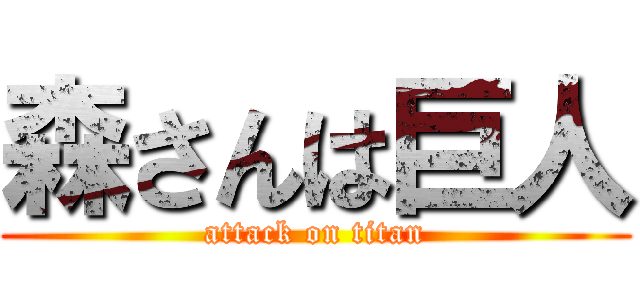 森さんは巨人 (attack on titan)