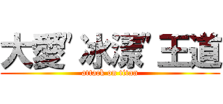 大愛\"冰漾\"王道 (attack on titan)