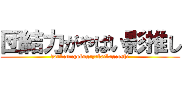 団結力がやばい影推し (danketuryokugayabaikageoshi)