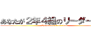 あなたが２年４組のリーダーです！ (The leaders of our class！)