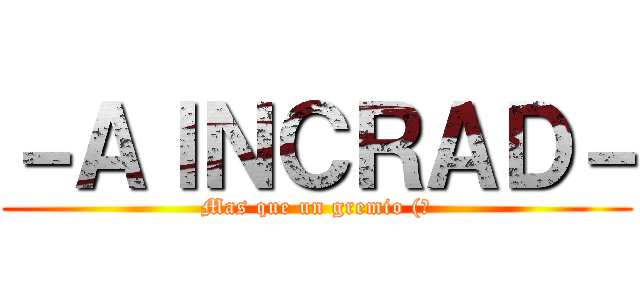 －ＡＩＮＣＲＡＤ－ (Mas que un gremio (?)