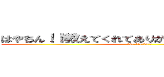 はやちん！！教えてくれてありがと！！！！！！！！！！！ (hinahinahina)