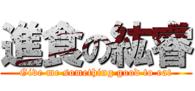進食の紘睿 (Give me something good to eat)