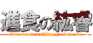 進食の紘睿 (Give me something good to eat)