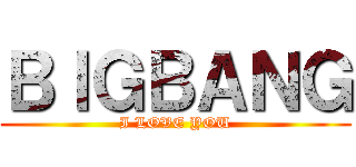 ＢＩＧＢＡＮＧ (I LOVE YOU)
