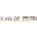 ＫＩＮＧ ＯＦ ＰＲＩＳＭ (king of prism)