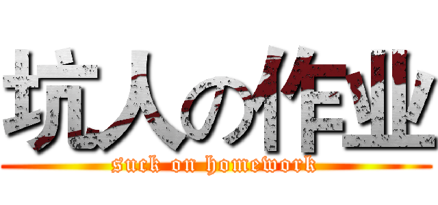坑人の作业 (suck on homework)