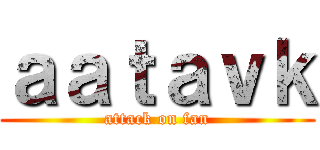 ａａｔａｖｋ (attack on fan)
