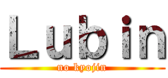 Ｌｕｂｉｎ (no kyojin)