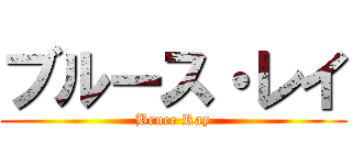 ブルース・レイ (Bruce Ray)