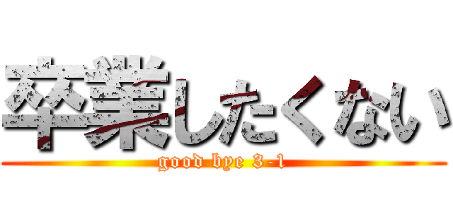 卒業したくない (good bye 3-1)