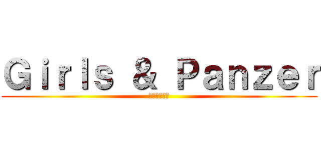 Ｇｉｒｌｓ ＆ Ｐａｎｚｅｒ (乙女達と戦車)