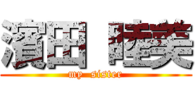 濱田 睦美 (my  sister)