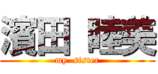 濱田 睦美 (my  sister)