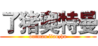 了猪奥特曼 (outman liaozhu)