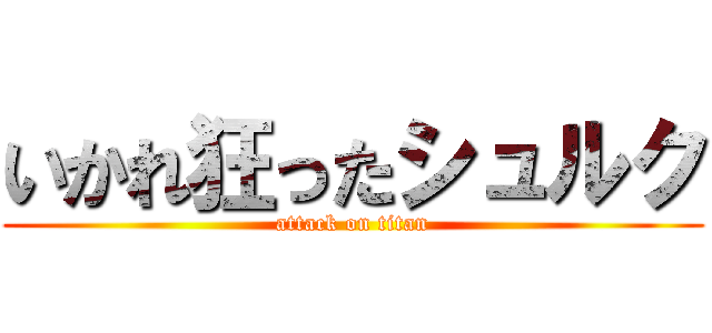 いかれ狂ったシュルク (attack on titan)