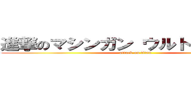 進撃のマシンガン ウルトラガンダム (attack on titan)