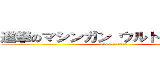 進撃のマシンガン ウルトラガンダム (attack on titan)